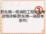 黔东南一级消防工程师报考资格详解(黔东南一消报考条件)
