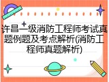 许昌一级消防工程师考试真题例题及考点解析(消防工程师真题解析)