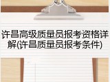 许昌高级质量员报考资格详解(许昌质量员报考条件)