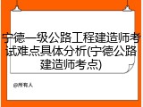 宁德一级公路工程建造师考试难点具体分析(宁德公路建造师考点)