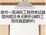 泰州一级消防工程师考试真题例题及考点解析(消防工程师真题解析)