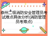 泰州二级消防安全管理员考试难点具体分析(消防管理员考难点)