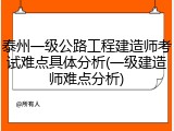 泰州一级公路工程建造师考试难点具体分析(一级建造师难点分析)