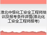 淮北中级化工安全工程师培训及报考条件详情(淮北化工安全工程师报考)
