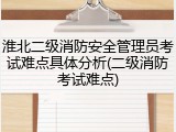 淮北二级消防安全管理员考试难点具体分析(二级消防考试难点)