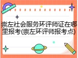 崇左社会服务环评师证在哪里报考(崇左环评师报考点)