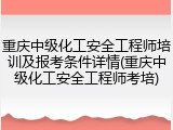 重庆中级化工安全工程师培训及报考条件详情(重庆中级化工安全工程师考培)