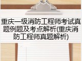 重庆一级消防工程师考试真题例题及考点解析(重庆消防工程师真题解析)