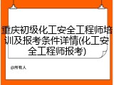 重庆初级化工安全工程师培训及报考条件详情(化工安全工程师报考)
