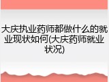 大庆执业药师都做什么的就业现状如何(大庆药师就业状况)