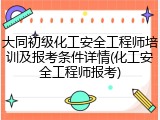 大同初级化工安全工程师培训及报考条件详情(化工安全工程师报考)