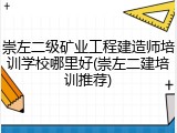 崇左二级矿业工程建造师培训学校哪里好(崇左二建培训推荐)
