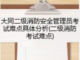 大同二级消防安全管理员考试难点具体分析(二级消防考试难点)