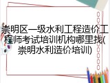 崇明区一级水利工程造价工程师考试培训机构哪里找(崇明水利造价培训)
