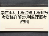 崇左水利工程监理工程师报考资格详解(水利监理报考资格)