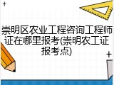 崇明区农业工程咨询工程师证在哪里报考(崇明农工证报考点)