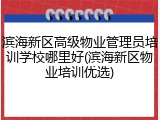 滨海新区高级物业管理员培训学校哪里好(滨海新区物业培训优选)