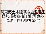 阿克苏土木建筑专业监理工程师报考资格详解(阿克苏监理工程师报考条件)
