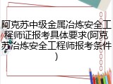 阿克苏中级金属冶炼安全工程师证报考具体要求(阿克苏冶炼安全工程师报考条件)