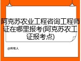 阿克苏农业工程咨询工程师证在哪里报考(阿克苏农工证报考点)