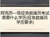 阿克苏一级应急救援员考试需要什么学历(应急救援员学历要求)