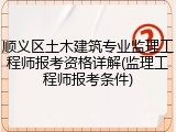 顺义区土木建筑专业监理工程师报考资格详解(监理工程师报考条件)