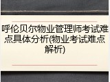 呼伦贝尔物业管理师考试难点具体分析(物业考试难点解析)