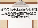 呼伦贝尔土木建筑专业监理工程师报考资格详解(监理工程师报考条件)