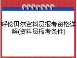 呼伦贝尔资料员报考资格详解(资料员报考条件)
