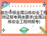 崇左中级金属冶炼安全工程师证报考具体要求(金属冶炼安全工程师报考)