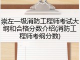 崇左一级消防工程师考试大纲和合格分数介绍(消防工程师考纲分数)