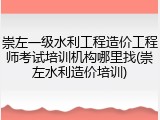 崇左一级水利工程造价工程师考试培训机构哪里找(崇左水利造价培训)
