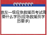 崇左一级应急救援员考试需要什么学历(应急救援员学历要求)