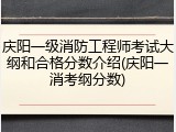庆阳一级消防工程师考试大纲和合格分数介绍(庆阳一消考纲分数)