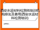西安水运材料检测师培训机构排名及费用(西安水运材料检测培训)