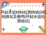 开封水运材料检测师培训机构排名及费用(开封水运检测培训)