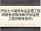 开封土木建筑专业监理工程师报考资格详解(开封监理工程师报考条件)