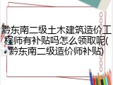 黔东南二级土木建筑造价工程师有补贴吗怎么领取呢(黔东南二级造价师补贴)