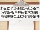 黔东南初级金属冶炼安全工程师证报考具体要求(黔东南冶炼安全工程师报考条件)