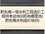 黔东南一级水利工程造价工程师考试培训机构哪里找(黔东南水利造价培训)