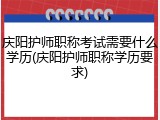 庆阳护师职称考试需要什么学历(庆阳护师职称学历要求)