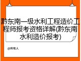 黔东南一级水利工程造价工程师报考资格详解(黔东南水利造价报考)