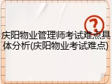 庆阳物业管理师考试难点具体分析(庆阳物业考试难点)