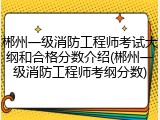 郴州一级消防工程师考试大纲和合格分数介绍(郴州一级消防工程师考纲分数)
