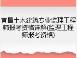 宜昌土木建筑专业监理工程师报考资格详解(监理工程师报考资格)