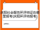 庆阳社会服务环评师证在哪里报考(庆阳环评师报考)