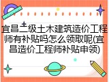 宜昌二级土木建筑造价工程师有补贴吗怎么领取呢(宜昌造价工程师补贴申领)