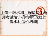上饶一级水利工程造价工程师考试培训机构哪里找(上饶水利造价培训)