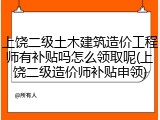 上饶二级土木建筑造价工程师有补贴吗怎么领取呢(上饶二级造价师补贴申领)