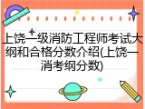 上饶一级消防工程师考试大纲和合格分数介绍(上饶一消考纲分数)